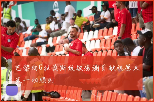 巴黎向G拉莫斯致敬感谢贡献祝愿未来一切顺利