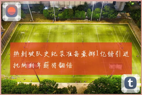 热刺破队史纪录准备豪掷1亿镑引进托纳利年薪将翻倍