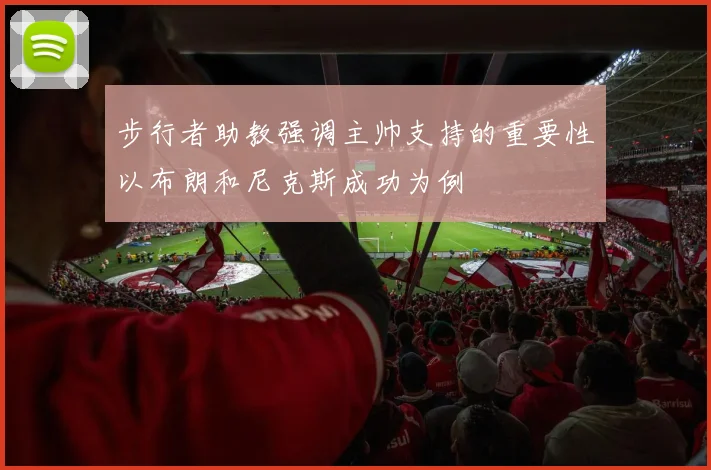 步行者助教强调主帅支持的重要性以布朗和尼克斯成功为例