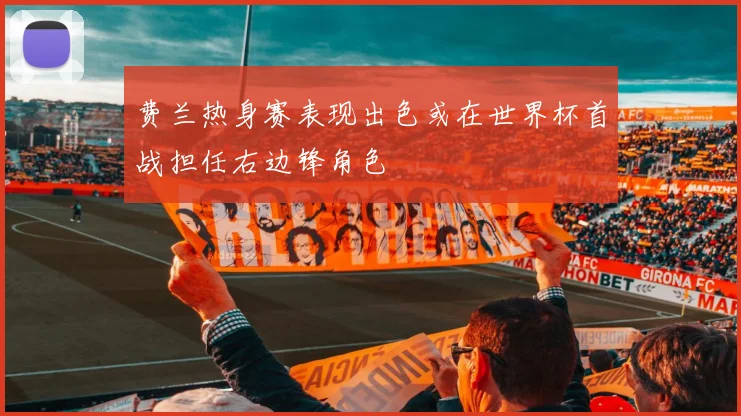 费兰热身赛表现出色或在世界杯首战担任右边锋角色