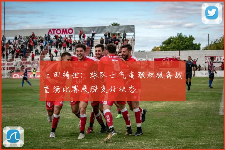 上田绮世：球队士气高涨积极备战首场比赛展现良好状态